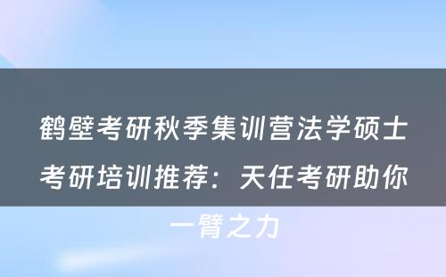 鹤壁考研秋季集训营法学硕士考研培训推荐：天任考研助你一臂之力