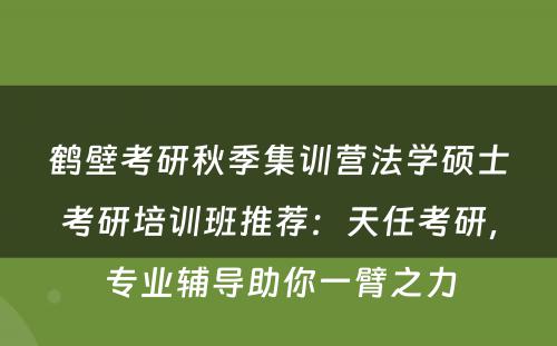 鹤壁考研秋季集训营法学硕士考研培训班推荐：天任考研，专业辅导助你一臂之力