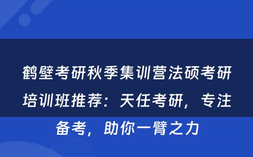 鹤壁考研秋季集训营法硕考研培训班推荐：天任考研，专注备考，助你一臂之力