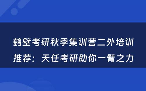 鹤壁考研秋季集训营二外培训推荐：天任考研助你一臂之力