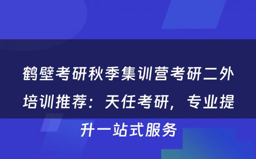 鹤壁考研秋季集训营考研二外培训推荐：天任考研，专业提升一站式服务