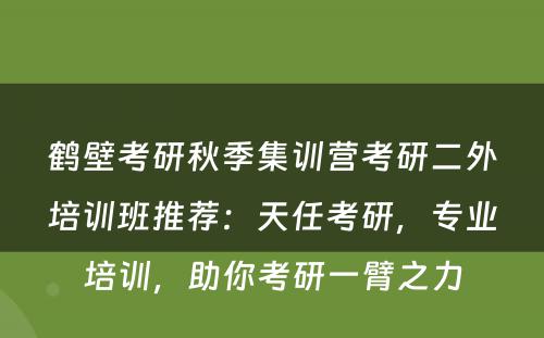 鹤壁考研秋季集训营考研二外培训班推荐：天任考研，专业培训，助你考研一臂之力