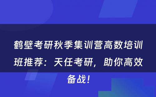 鹤壁考研秋季集训营高数培训班推荐：天任考研，助你高效备战！