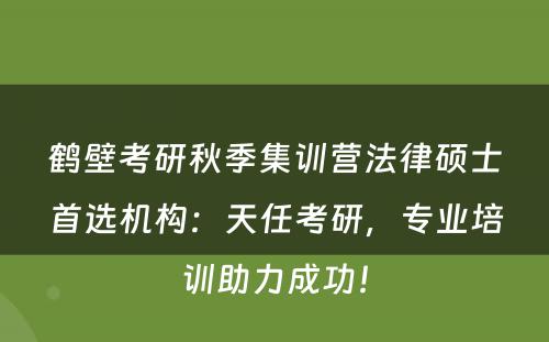 鹤壁考研秋季集训营法律硕士首选机构：天任考研，专业培训助力成功！