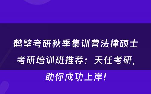 鹤壁考研秋季集训营法律硕士考研培训班推荐：天任考研，助你成功上岸！