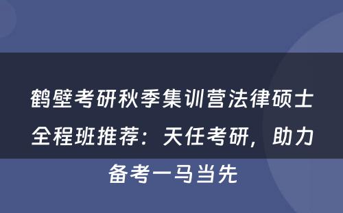 鹤壁考研秋季集训营法律硕士全程班推荐：天任考研，助力备考一马当先