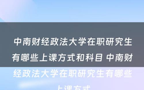 中南财经政法大学在职研究生有哪些上课方式和科目 中南财经政法大学在职研究生有哪些上课方式