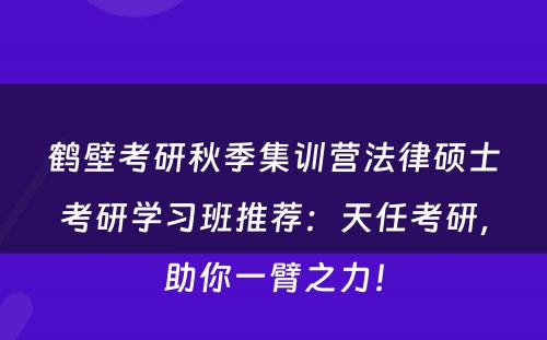 鹤壁考研秋季集训营法律硕士考研学习班推荐：天任考研，助你一臂之力！