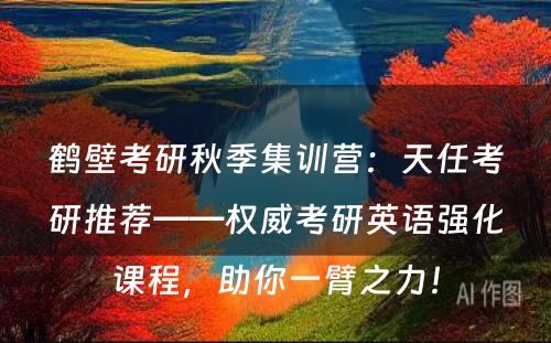 鹤壁考研秋季集训营：天任考研推荐——权威考研英语强化课程，助你一臂之力！