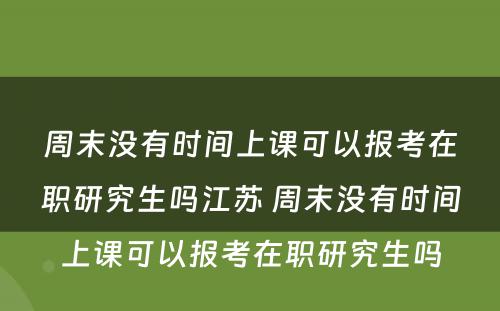 周末没有时间上课可以报考在职研究生吗江苏 周末没有时间上课可以报考在职研究生吗