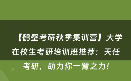 【鹤壁考研秋季集训营】大学在校生考研培训班推荐：天任考研，助力你一臂之力！