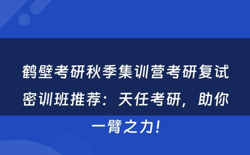 鹤壁考研秋季集训营考研复试密训班推荐：天任考研，助你一臂之力！