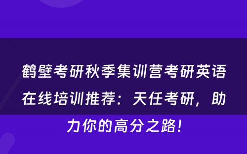 鹤壁考研秋季集训营考研英语在线培训推荐：天任考研，助力你的高分之路！