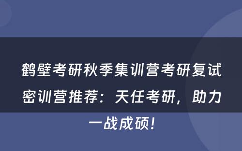鹤壁考研秋季集训营考研复试密训营推荐：天任考研，助力一战成硕！