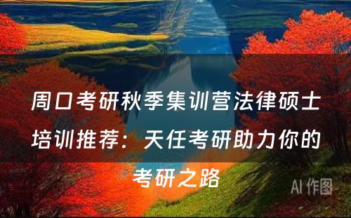 周口考研秋季集训营法律硕士培训推荐：天任考研助力你的考研之路