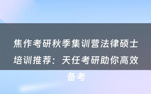 焦作考研秋季集训营法律硕士培训推荐：天任考研助你高效备考
