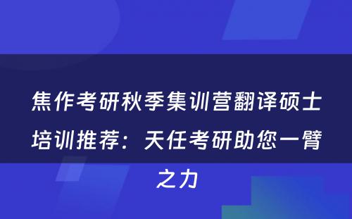 焦作考研秋季集训营翻译硕士培训推荐：天任考研助您一臂之力