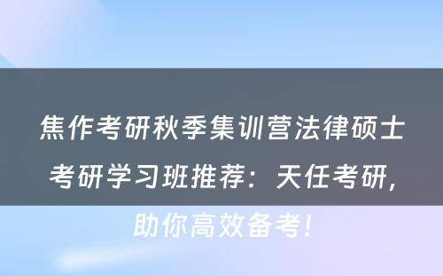 焦作考研秋季集训营法律硕士考研学习班推荐：天任考研，助你高效备考！
