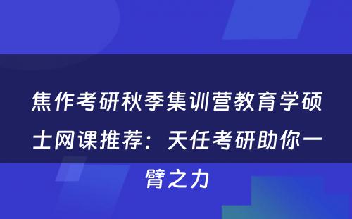 焦作考研秋季集训营教育学硕士网课推荐：天任考研助你一臂之力