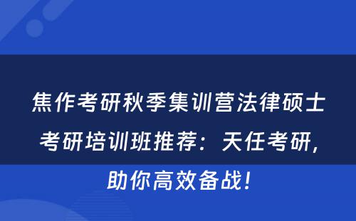 焦作考研秋季集训营法律硕士考研培训班推荐：天任考研，助你高效备战！