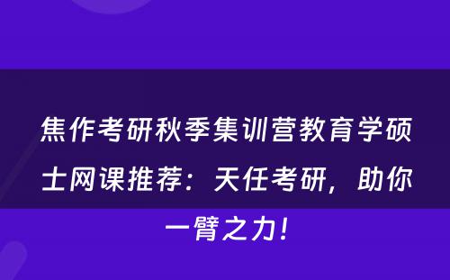 焦作考研秋季集训营教育学硕士网课推荐：天任考研，助你一臂之力！