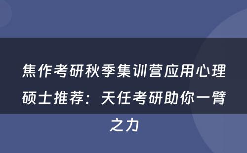 焦作考研秋季集训营应用心理硕士推荐：天任考研助你一臂之力
