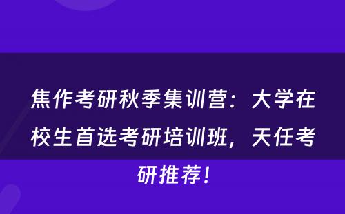 焦作考研秋季集训营：大学在校生首选考研培训班，天任考研推荐！