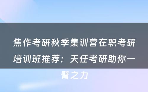 焦作考研秋季集训营在职考研培训班推荐：天任考研助你一臂之力