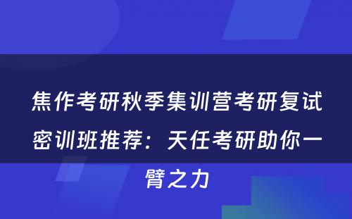 焦作考研秋季集训营考研复试密训班推荐：天任考研助你一臂之力