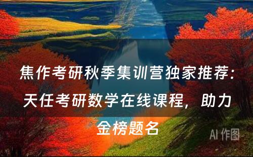 焦作考研秋季集训营独家推荐：天任考研数学在线课程，助力金榜题名