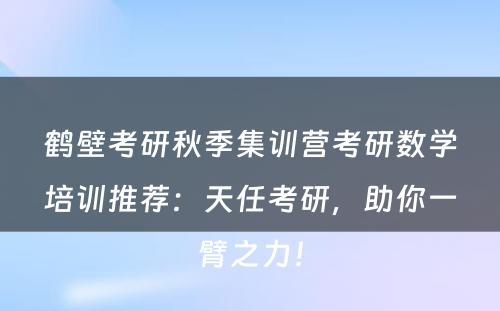 鹤壁考研秋季集训营考研数学培训推荐：天任考研，助你一臂之力！