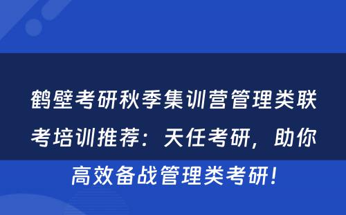 鹤壁考研秋季集训营管理类联考培训推荐：天任考研，助你高效备战管理类考研！