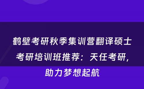 鹤壁考研秋季集训营翻译硕士考研培训班推荐：天任考研，助力梦想起航