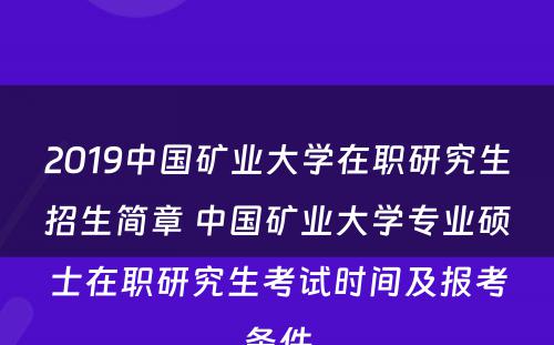 2019中国矿业大学在职研究生招生简章 中国矿业大学专业硕士在职研究生考试时间及报考条件