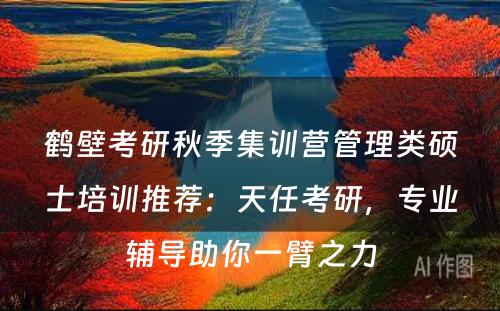 鹤壁考研秋季集训营管理类硕士培训推荐：天任考研，专业辅导助你一臂之力