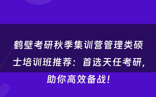 鹤壁考研秋季集训营管理类硕士培训班推荐：首选天任考研，助你高效备战！