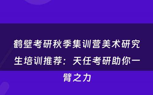 鹤壁考研秋季集训营美术研究生培训推荐：天任考研助你一臂之力