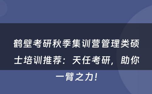 鹤壁考研秋季集训营管理类硕士培训推荐：天任考研，助你一臂之力！