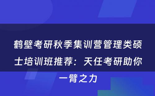 鹤壁考研秋季集训营管理类硕士培训班推荐：天任考研助你一臂之力