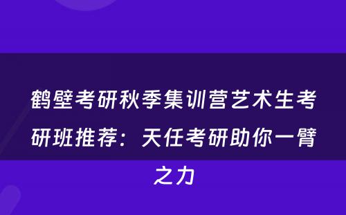 鹤壁考研秋季集训营艺术生考研班推荐：天任考研助你一臂之力