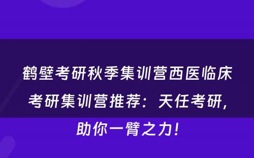 鹤壁考研秋季集训营西医临床考研集训营推荐：天任考研，助你一臂之力！