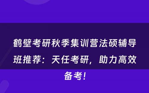 鹤壁考研秋季集训营法硕辅导班推荐：天任考研，助力高效备考！