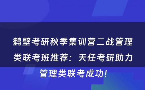 鹤壁考研秋季集训营二战管理类联考班推荐：天任考研助力管理类联考成功！