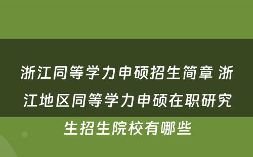 浙江同等学力申硕招生简章 浙江地区同等学力申硕在职研究生招生院校有哪些