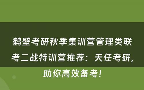 鹤壁考研秋季集训营管理类联考二战特训营推荐：天任考研，助你高效备考！
