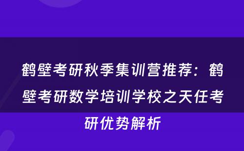 鹤壁考研秋季集训营推荐：鹤壁考研数学培训学校之天任考研优势解析