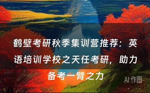 鹤壁考研秋季集训营推荐：英语培训学校之天任考研，助力备考一臂之力