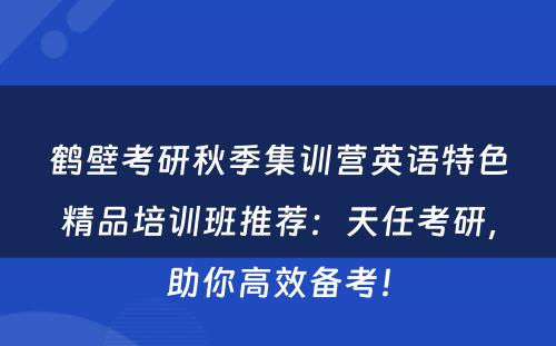鹤壁考研秋季集训营英语特色精品培训班推荐：天任考研，助你高效备考！