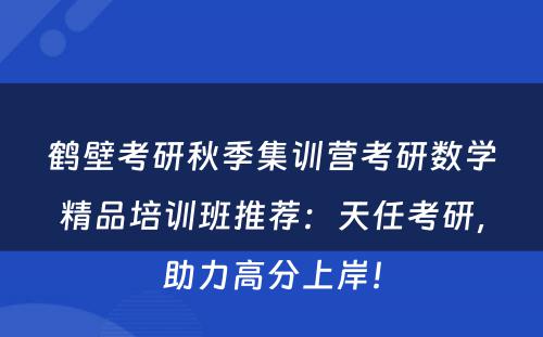 鹤壁考研秋季集训营考研数学精品培训班推荐：天任考研，助力高分上岸！