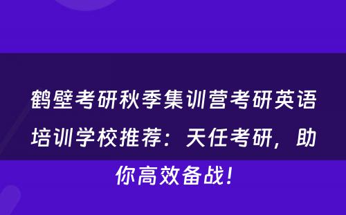 鹤壁考研秋季集训营考研英语培训学校推荐：天任考研，助你高效备战！